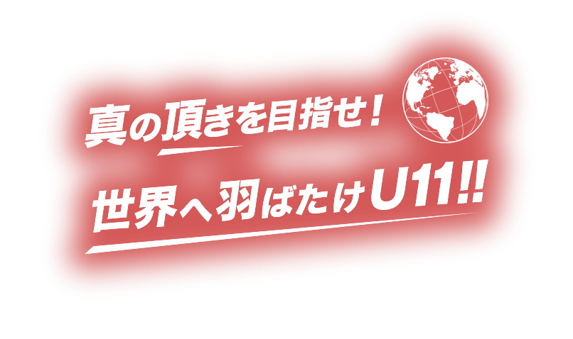 真の頂きを目指せ！世界へ羽ばたけU11!